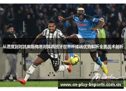 从速度到对抗奥斯梅恩对阵西班牙世界杯锋线优势解析全面战术剖析
